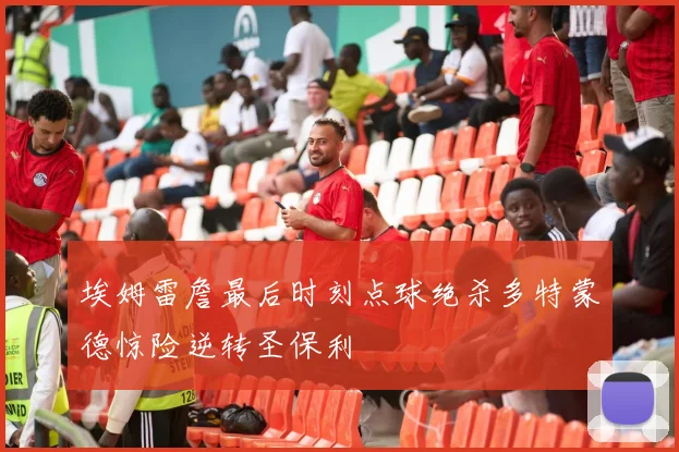 埃姆雷詹最后时刻点球绝杀多特蒙德惊险逆转圣保利