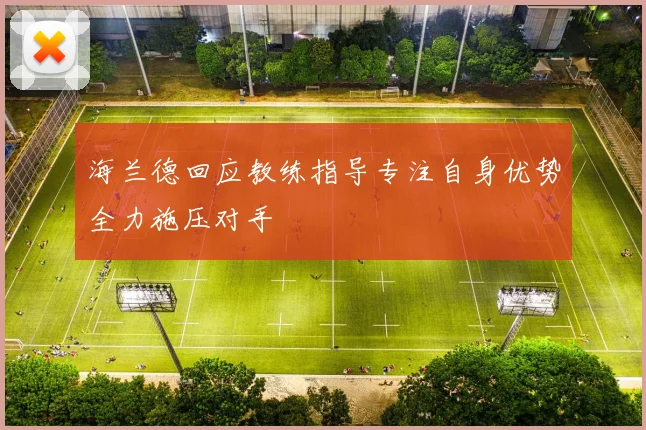 海兰德回应教练指导专注自身优势全力施压对手