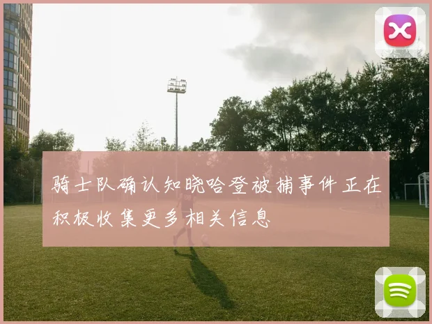 骑士队确认知晓哈登被捕事件正在积极收集更多相关信息