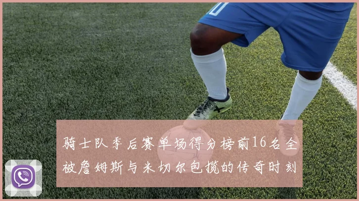 骑士队季后赛单场得分榜前16名全被詹姆斯与米切尔包揽的传奇时刻