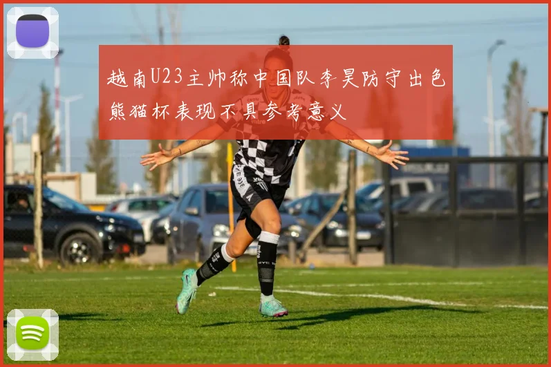 越南U23主帅称中国队李昊防守出色熊猫杯表现不具参考意义