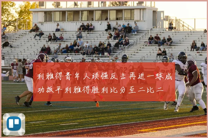 利雅得青年人顽强反击再进一球成功扳平利雅得胜利比分至二比二