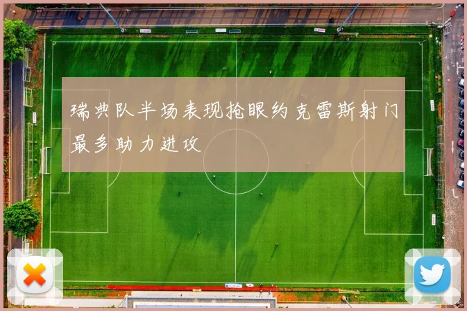 瑞典队半场表现抢眼约克雷斯射门最多助力进攻