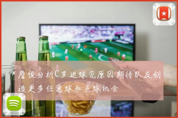 詹俊分析C罗进球荒原因期待队友创造更多任意球和点球机会