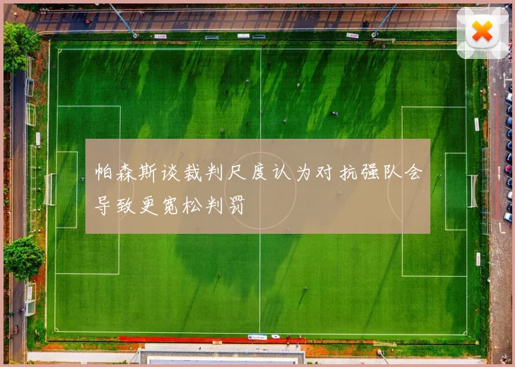 帕森斯谈裁判尺度认为对抗强队会导致更宽松判罚